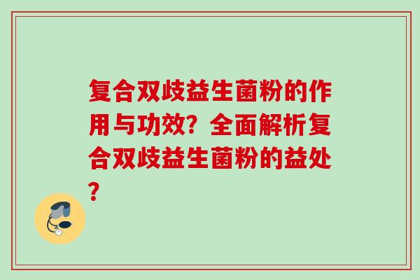 复合双歧益生菌粉的作用与功效？全面解析复合双歧益生菌粉的益处？