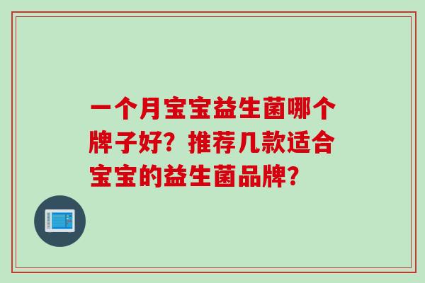 一个月宝宝益生菌哪个牌子好?推荐几款适合宝宝的益生菌品牌? 一个月宝宝益生菌哪个牌子好?推荐几款适合宝宝的益生菌品牌?