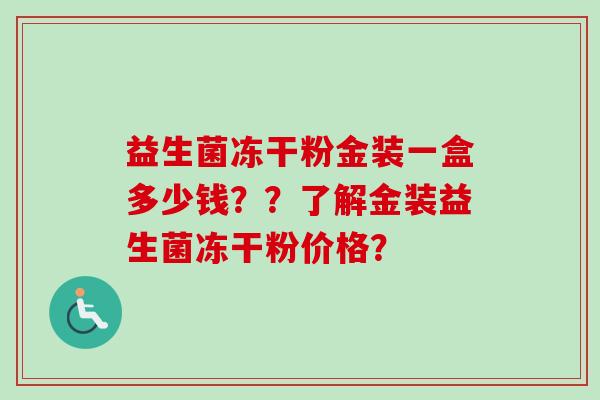 益生菌冻干粉金装一盒多少钱？？了解金装益生菌冻干粉价格？