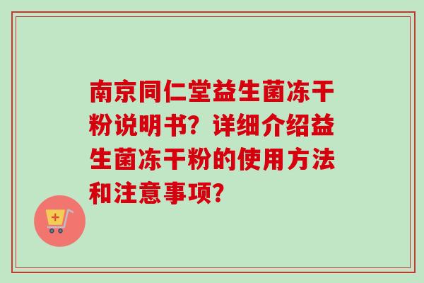 南京同仁堂益生菌冻干粉说明书？详细介绍益生菌冻干粉的使用方法和注意事项？