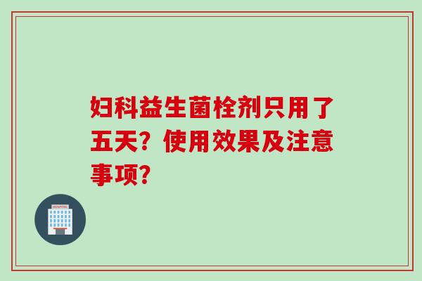 益生菌栓剂只用了五天?使用效果及注意事项? 益生菌栓剂只用了五天?使用效果及注意事项?