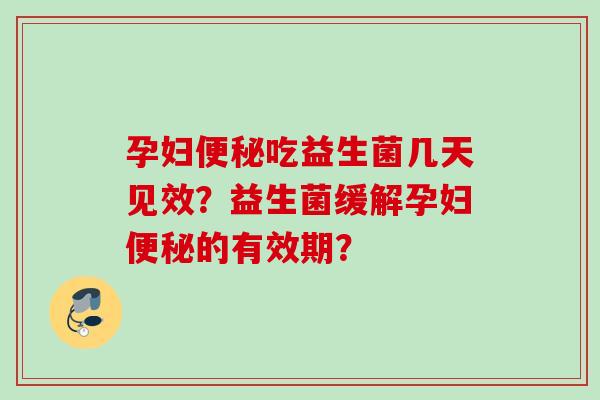 孕妇吃益生菌几天见效?益生菌缓解孕妇的有效期? 孕妇吃益生菌几天见效?益生菌缓解孕妇的有效期?