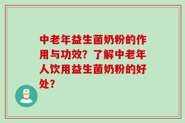 中老年益生菌奶粉的作用与功效？了解中老年人饮用益生菌奶粉的好处？