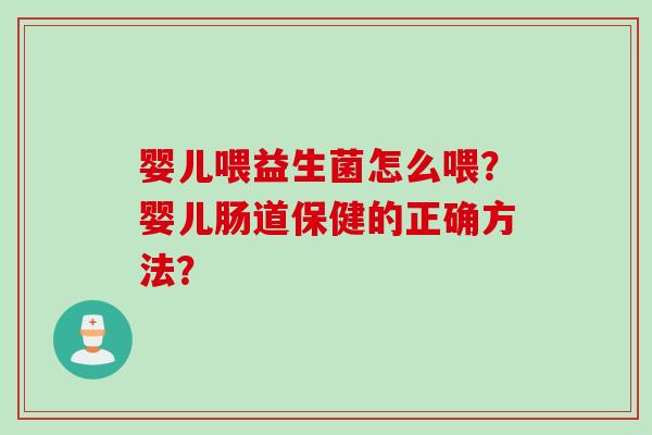 婴儿喂益生菌怎么喂？婴儿肠道保健的正确方法？