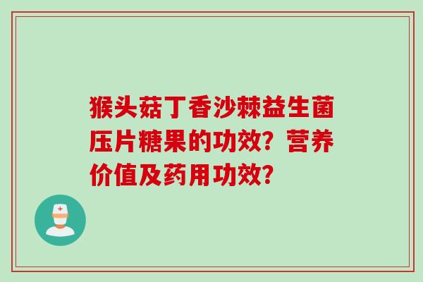 猴头菇丁香沙棘益生菌压片糖果的功效？营养价值及药用功效？