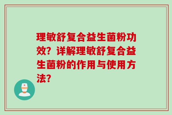 理敏舒复合益生菌粉功效?详解理敏舒复合益生菌粉的作用与使用方法? 理敏舒复合益生菌粉功效?详解理敏舒复合益生菌粉的作用与使用方法?