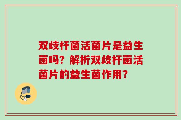 双歧杆菌活菌片是益生菌吗？解析双歧杆菌活菌片的益生菌作用？