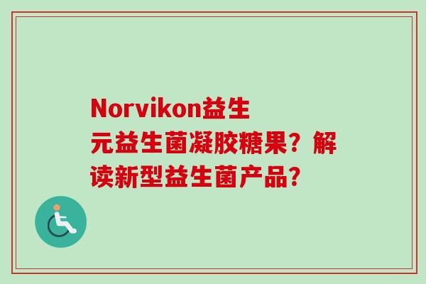 Norvikon益生元益生菌凝胶糖果？解读新型益生菌产品？