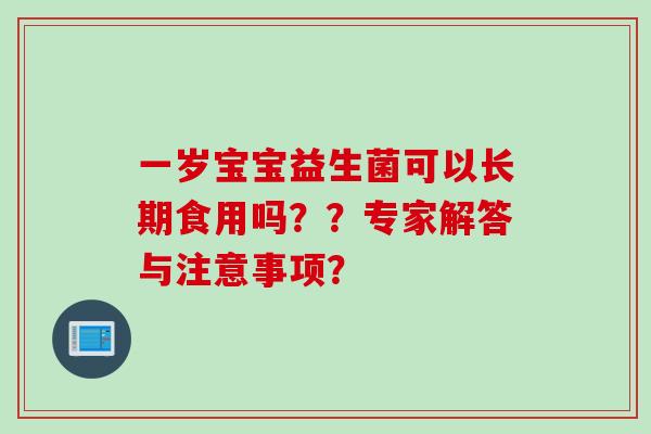 一岁宝宝益生菌可以长期食用吗？？专家解答与注意事项？