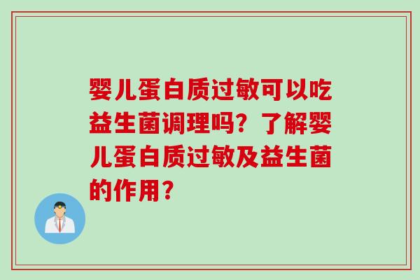 婴儿蛋白质可以吃益生菌调理吗?了解婴儿蛋白质及益生菌的作用? 婴儿蛋白质可以吃益生菌调理吗?了解婴儿蛋白质及益生菌的作用?