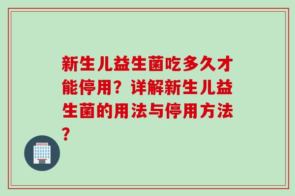 新生儿益生菌吃多久才能停用?详解新生儿益生菌的用法与停用方法? 新生儿益生菌吃多久才能停用?详解新生儿益生菌的用法与停用方法?