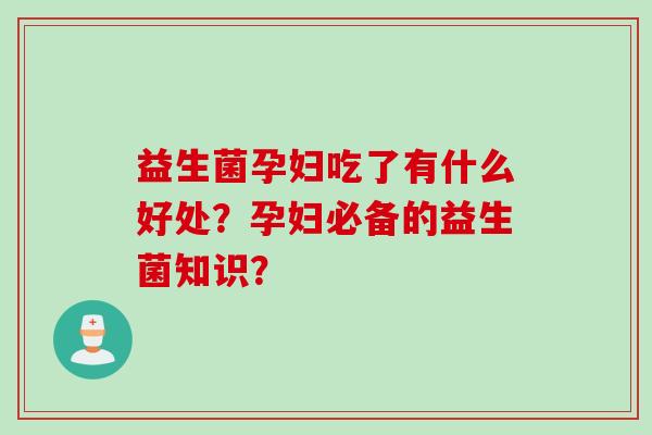 益生菌孕妇吃了有什么好处？孕妇必备的益生菌知识？