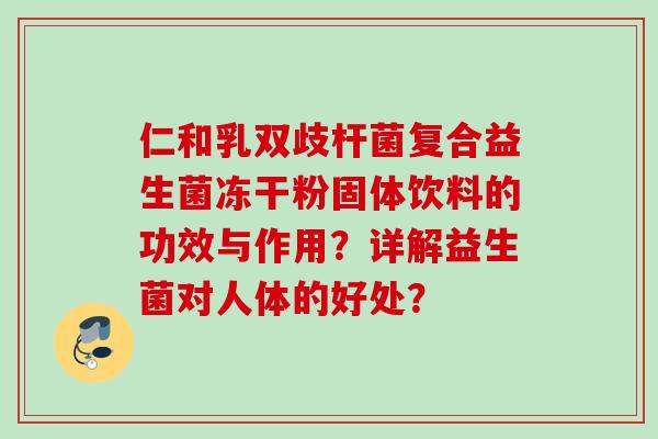 仁和乳双歧杆菌复合益生菌冻干粉固体饮料的功效与作用？详解益生菌对人体的好处？