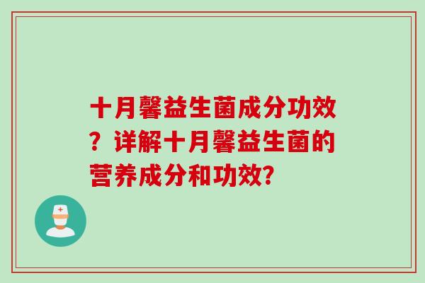 十月馨益生菌成分功效?详解十月馨益生菌的营养成分和功效? 十月馨益生菌成分功效?详解十月馨益生菌的营养成分和功效?