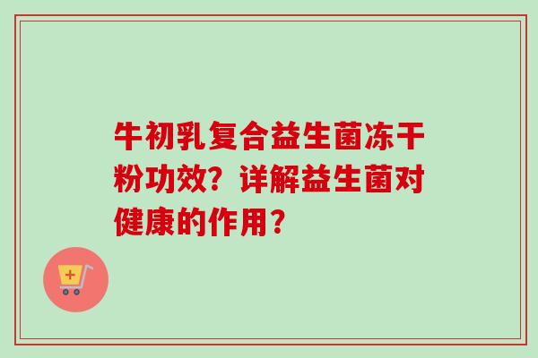 牛初乳复合益生菌冻干粉功效？详解益生菌对健康的作用？