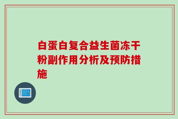 白蛋白复合益生菌冻干粉副作用分析及措施 白蛋白复合益生菌冻干粉副作用分析及措施