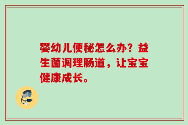 婴幼儿怎么办？益生菌调理肠道，让宝宝健康成长。