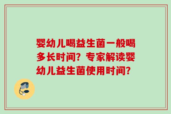 婴幼儿喝益生菌一般喝多长时间？专家解读婴幼儿益生菌使用时间？