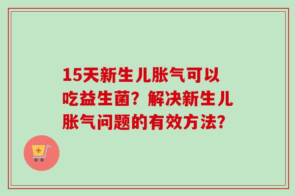 15天新生儿可以吃益生菌？解决新生儿问题的有效方法？