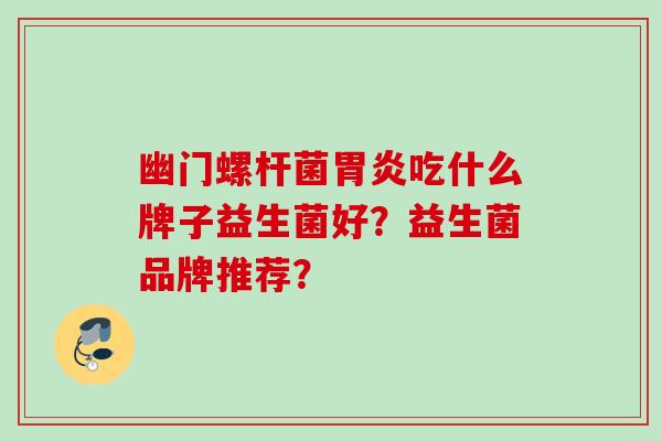幽门螺杆菌吃什么牌子益生菌好？益生菌品牌推荐？