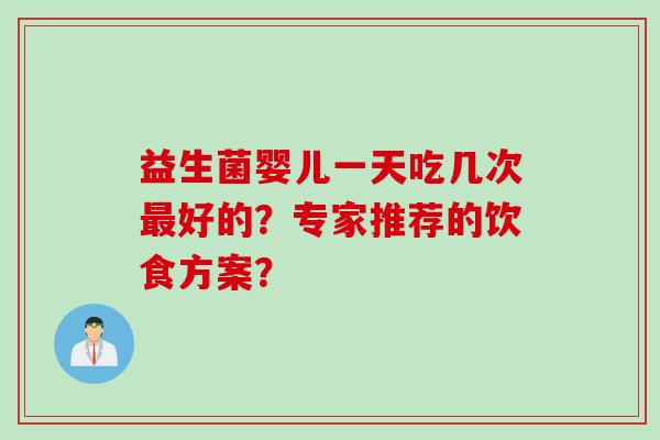 益生菌婴儿一天吃几次好的？专家推荐的饮食方案？