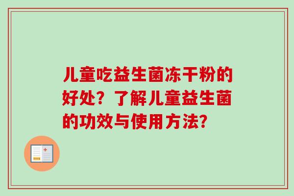 儿童吃益生菌冻干粉的好处？了解儿童益生菌的功效与使用方法？