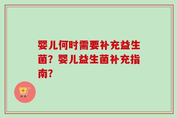 婴儿何时需要补充益生菌？婴儿益生菌补充指南？