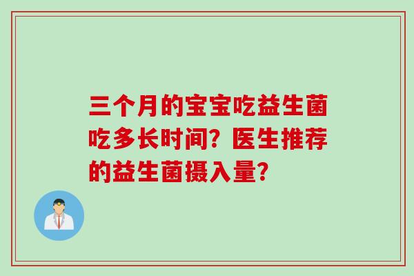三个月的宝宝吃益生菌吃多长时间？医生推荐的益生菌摄入量？