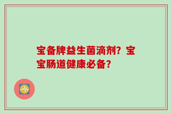 宝备牌益生菌滴剂？宝宝肠道健康必备？
