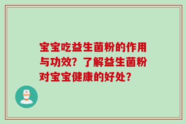 宝宝吃益生菌粉的作用与功效？了解益生菌粉对宝宝健康的好处？