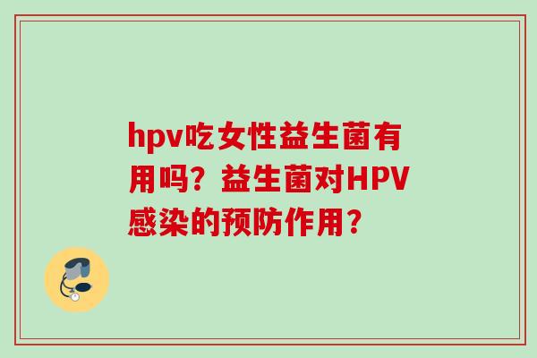 hpv吃女性益生菌有用吗？益生菌对HPV的作用？