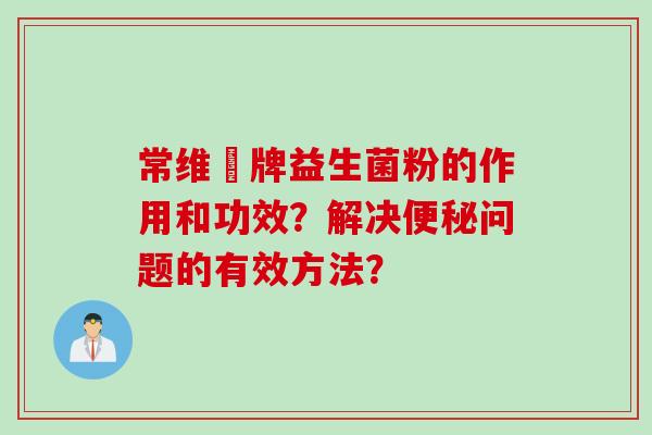 常维効牌益生菌粉的作用和功效？解决问题的有效方法？