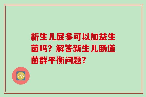 新生儿屁多可以加益生菌吗？解答新生儿肠道菌群平衡问题？