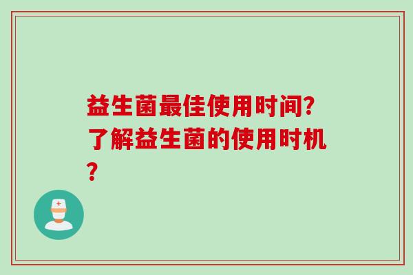 益生菌佳使用时间？了解益生菌的使用时机？