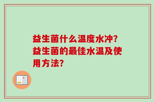 益生菌什么温度水冲？益生菌的佳水温及使用方法？