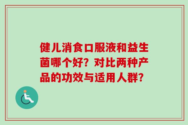 健儿消食口服液和益生菌哪个好？对比两种产品的功效与适用人群？