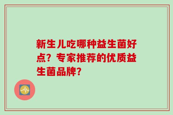 新生儿吃哪种益生菌好点？专家推荐的优质益生菌品牌？