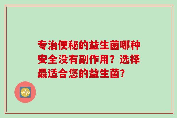 专的益生菌哪种安全没有副作用？选择适合您的益生菌？