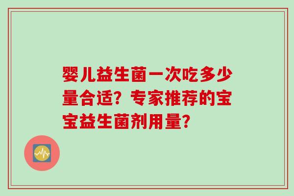 婴儿益生菌一次吃多少量合适？专家推荐的宝宝益生菌剂用量？