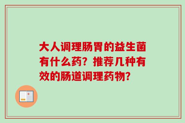 大人调理肠胃的益生菌有什么药？推荐几种有效的肠道调理？
