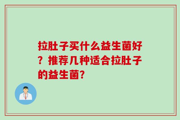 拉肚子买什么益生菌好？推荐几种适合拉肚子的益生菌？