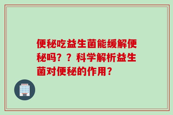 吃益生菌能缓解吗？？科学解析益生菌对的作用？