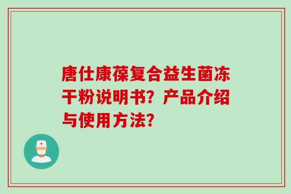 唐仕康葆复合益生菌冻干粉说明书？产品介绍与使用方法？
