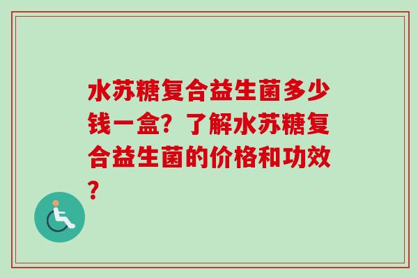 水苏糖复合益生菌多少钱一盒？了解水苏糖复合益生菌的价格和功效？