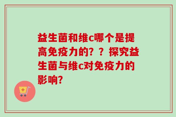 益生菌和维c哪个是提高力的？？探究益生菌与维c对力的影响？