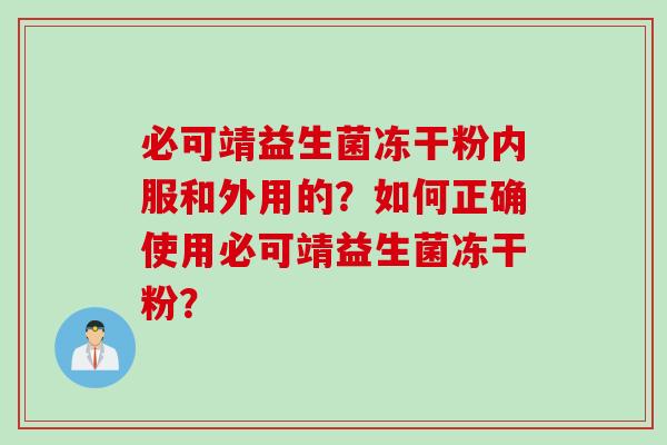必可靖益生菌冻干粉内服和外用的？如何正确使用必可靖益生菌冻干粉？