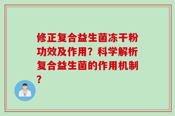 修正复合益生菌冻干粉功效及作用？科学解析复合益生菌的作用机制？