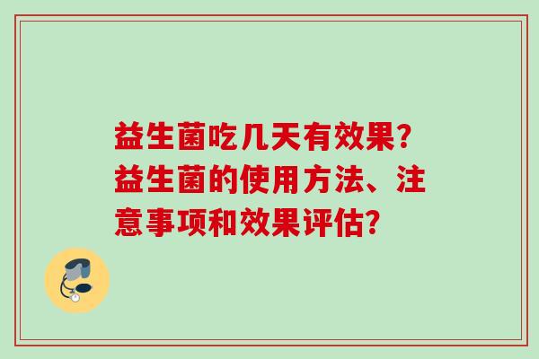 益生菌吃几天有效果？益生菌的使用方法、注意事项和效果评估？