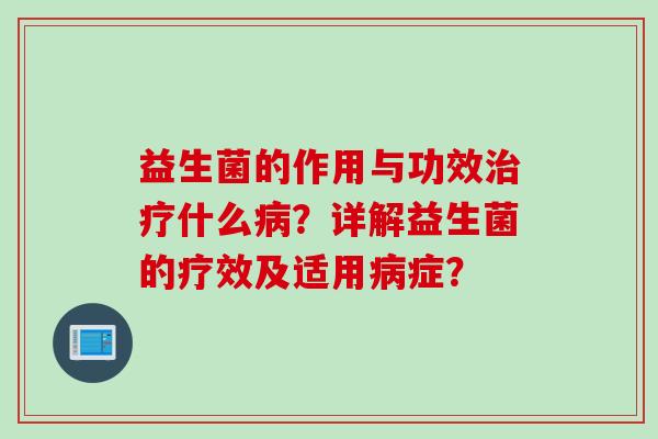 益生菌的作用与功效什么？详解益生菌的疗效及适用症？