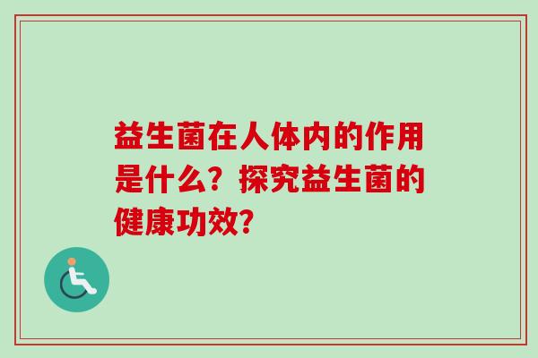 益生菌在人体内的作用是什么？探究益生菌的健康功效？